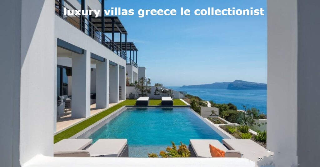 Luxury Villas Greece Le Collectionist